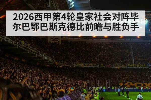 2026西甲第4轮皇家社会对阵毕尔巴鄂巴斯克德比前瞻与胜负手