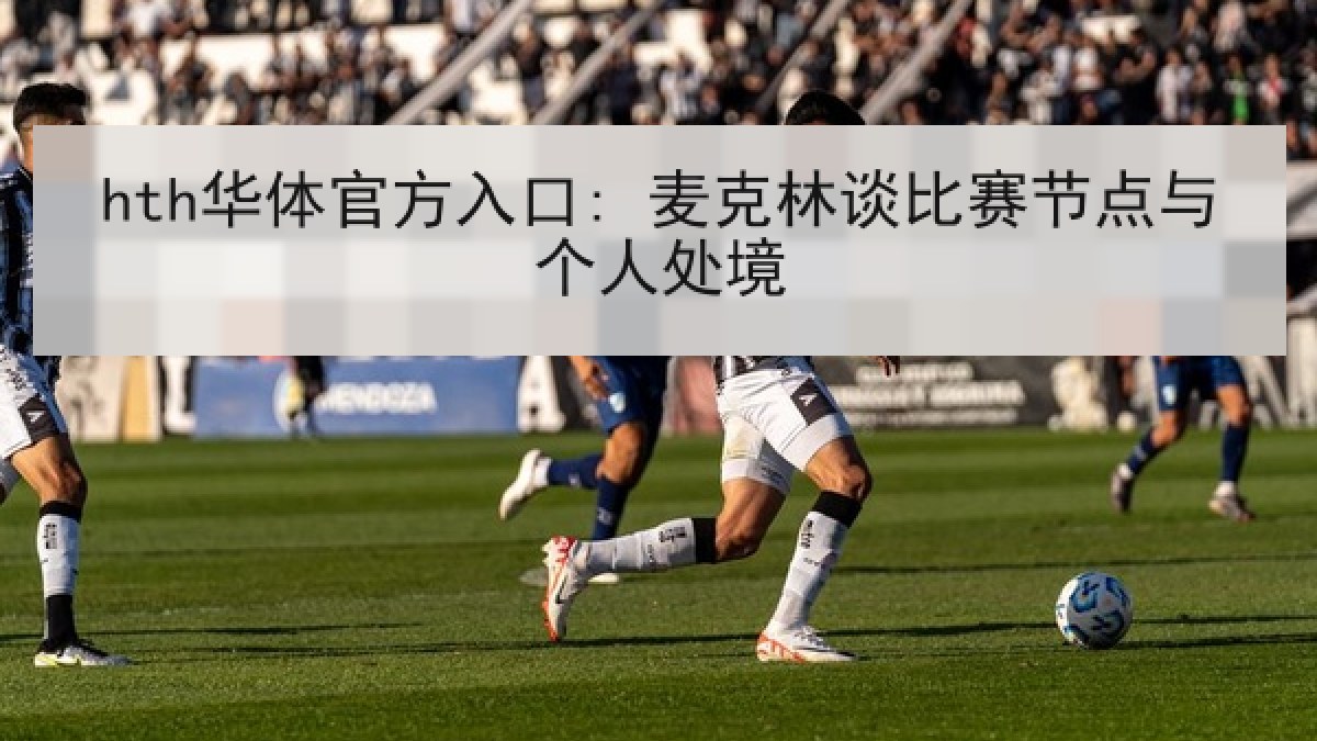 hth华体官方入口: 麦克林谈比赛节点与个人处境